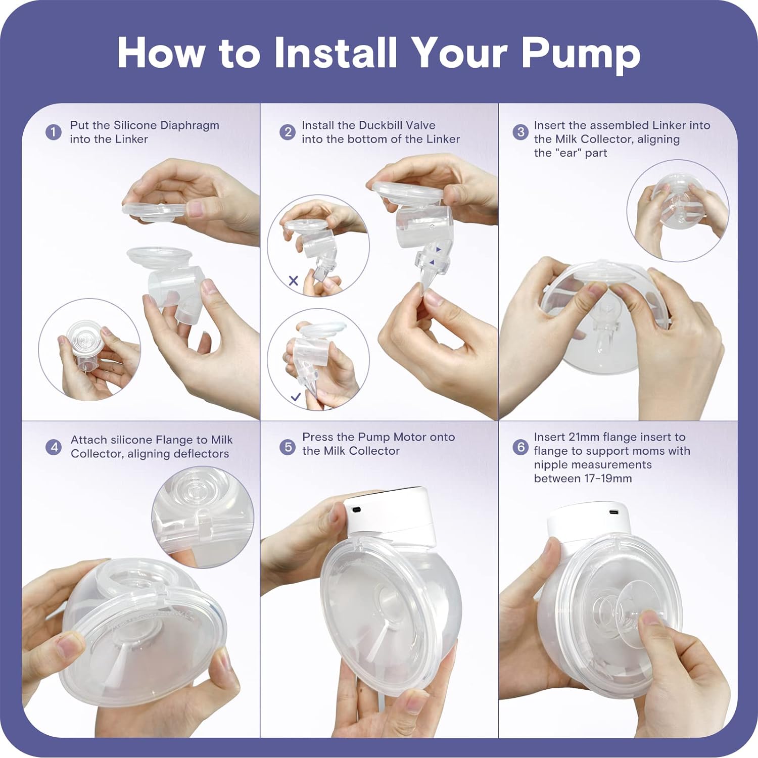 a collage of hands holding a pump with text: 'How to Install Your Pump Put the Silicone Diaphragm Install the Duckbill Valve Insert the assembled Linker into 1 into the Linker 2 into the bottom of the Linker 3 the Milk Collector, aligning the "ear" part V Attach silicone Flange to Milk Press the Pump Motor onto Insert 21mm flange insert to Collector, aligning deflectors 5 the Milk Collector 6 flange to support moms with nipple measurements between 17-19mm'